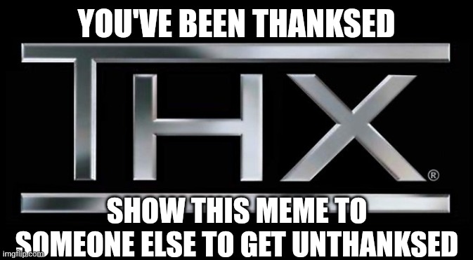 Thanks Logo | YOU'VE BEEN THANKSED; SHOW THIS MEME TO SOMEONE ELSE TO GET UNTHANKSED | image tagged in thx logo,thanks,you're welcome | made w/ Imgflip meme maker