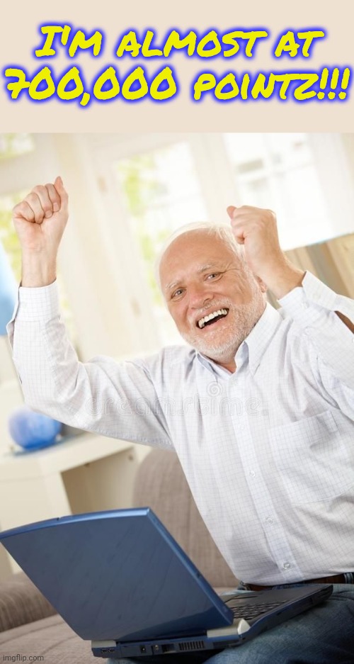 I'm 300,000 points away from 1 million points! | I'm almost at 700,000 pointz!!! | image tagged in harolds kinda happy | made w/ Imgflip meme maker