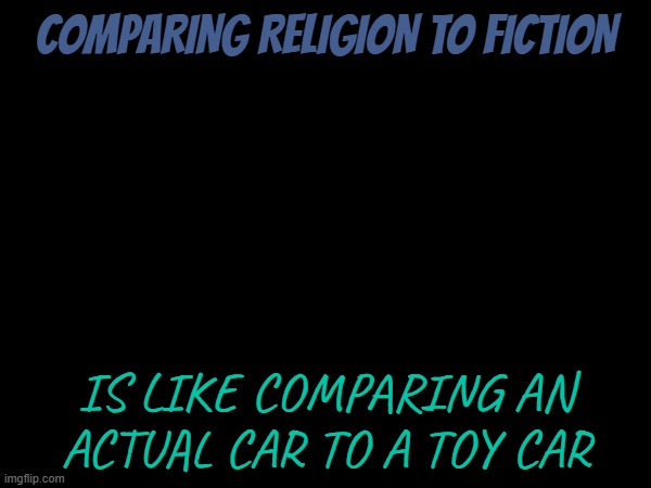 COMPARING RELIGION TO FICTION; IS LIKE COMPARING AN ACTUAL CAR TO A TOY CAR | image tagged in religion,fiction,car,toy,facts | made w/ Imgflip meme maker
