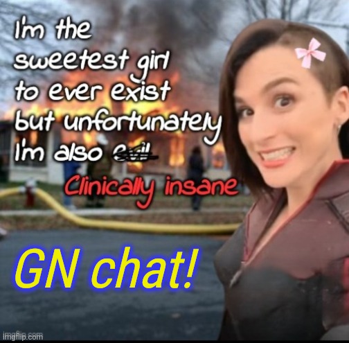 GN chat | GN chat! | image tagged in i'm the sweetest girl to ever exist,goodnight | made w/ Imgflip meme maker