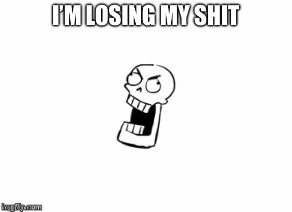Undertale Papyrus | I’M LOSING MY SHIT | image tagged in undertale papyrus | made w/ Imgflip meme maker