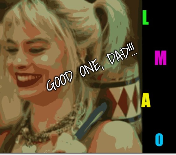 Harley Quinn LMAO | GOOD ONE, DAD!!! | image tagged in harley quinn lmao | made w/ Imgflip meme maker