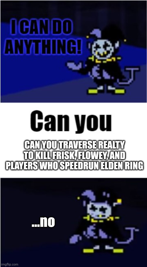 I Can Do Anything | CAN YOU TRAVERSE REALTY TO KILL FRISK, FLOWEY, AND PLAYERS WHO SPEEDRUN ELDEN RING; ...no | image tagged in i can do anything | made w/ Imgflip meme maker