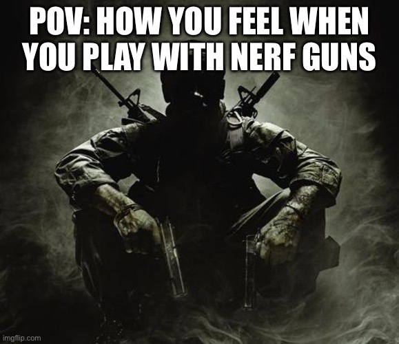 Is that [X]? | Black Ops | POV: HOW YOU FEEL WHEN YOU PLAY WITH NERF GUNS | image tagged in is that x black ops | made w/ Imgflip meme maker
