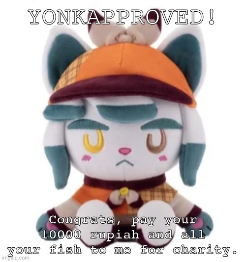 YONKAPPROVED | YONKAPPROVED! Congrats, pay your 10000 rupiah and all your fish to me for charity. | image tagged in memes | made w/ Imgflip meme maker