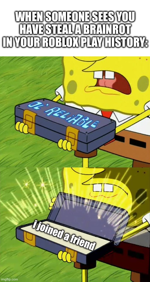 that friend: | WHEN SOMEONE SEES YOU HAVE STEAL A BRAINROT IN YOUR ROBLOX PLAY HISTORY:; i joined a friend | image tagged in ol' reliable | made w/ Imgflip meme maker