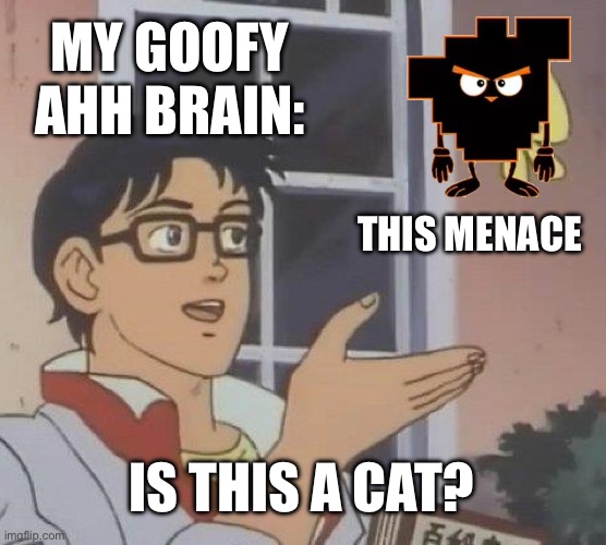Shiftpost status | MY GOOFY AHH BRAIN:; THIS MENACE; IS THIS A CAT? | image tagged in memes,is this a pigeon | made w/ Imgflip meme maker
