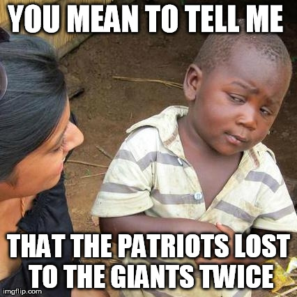 Third World Skeptical Kid Meme | YOU MEAN TO TELL ME  THAT THE PATRIOTS LOST TO THE GIANTS TWICE | image tagged in memes,third world skeptical kid | made w/ Imgflip meme maker