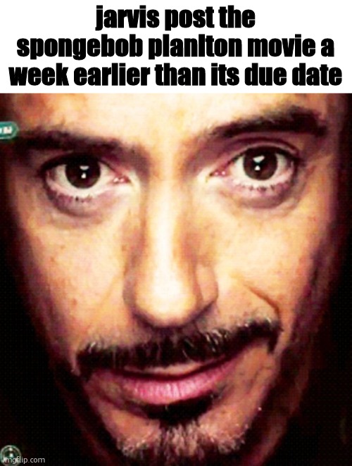 while youre at it jork it a lil | jarvis post the spongebob planlton movie a week earlier than its due date | image tagged in tony stark repost | made w/ Imgflip meme maker