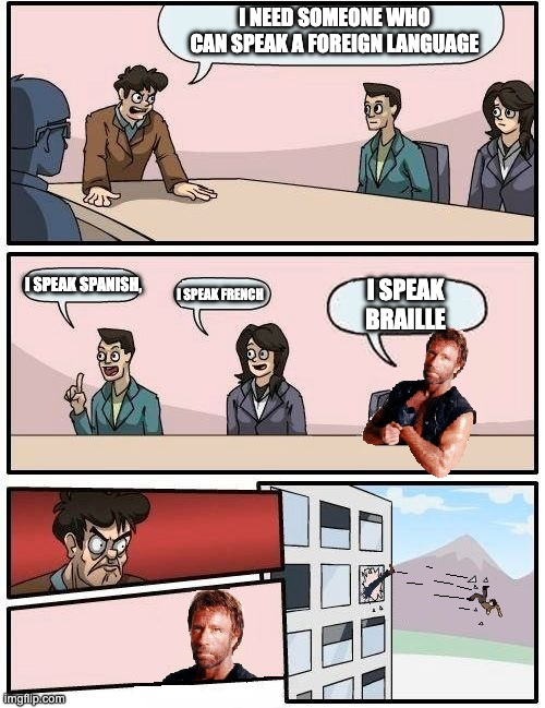 He speaks Braille | I NEED SOMEONE WHO CAN SPEAK A FOREIGN LANGUAGE; I SPEAK BRAILLE; I SPEAK FRENCH; I SPEAK SPANISH, | image tagged in chuck norris boardroom | made w/ Imgflip meme maker