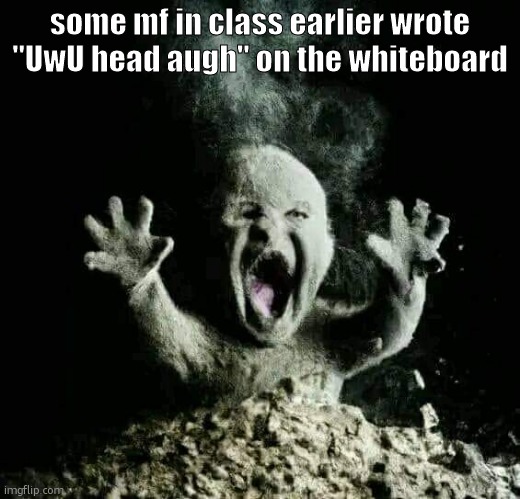 Ash baby | some mf in class earlier wrote "UwU head augh" on the whiteboard | image tagged in ash baby | made w/ Imgflip meme maker