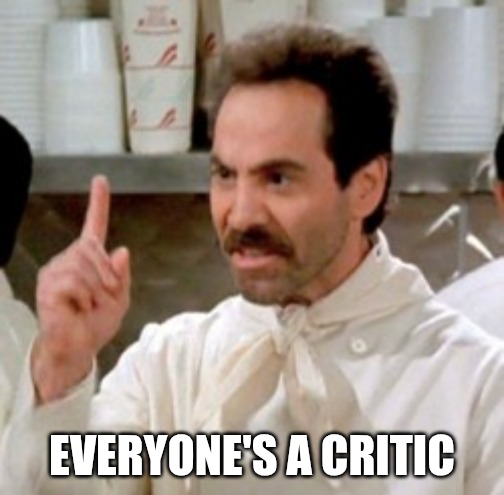 Soup Nazi | EVERYONE'S A CRITIC | image tagged in soup nazi | made w/ Imgflip meme maker
