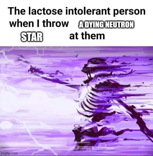 Lactose intolerant person obliterated | A DYING NEUTRON; STAR | image tagged in lactose intolerant person obliterated | made w/ Imgflip meme maker