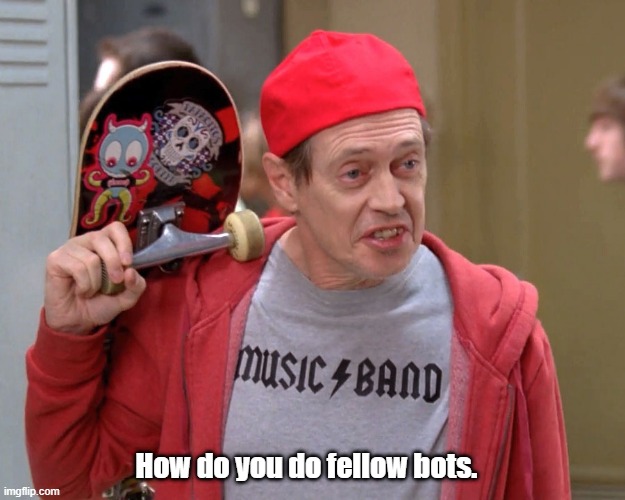 fellow bots | How do you do fellow bots. | image tagged in steve buscemi fellow kids | made w/ Imgflip meme maker