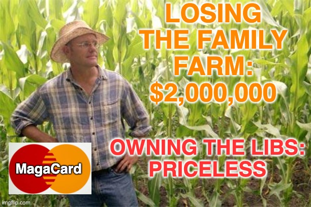 Farmer John | LOSING THE FAMILY FARM:
$2,000,000 OWNING THE LIBS:
PRICELESS MagaCard | image tagged in farmer john | made w/ Imgflip meme maker
