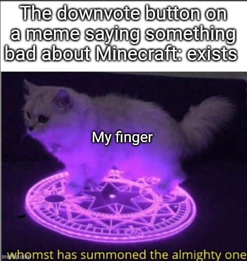 Reposting the first meme I posted | The downvote button on a meme saying something bad about Minecraft: exists; My finger | image tagged in who has summoned the almighty one | made w/ Imgflip meme maker