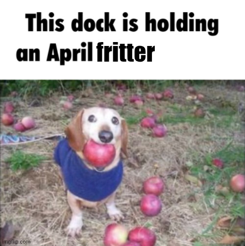 This dock is holding an April? in its Melt | fritter | image tagged in this dock is holding an april in its melt | made w/ Imgflip meme maker