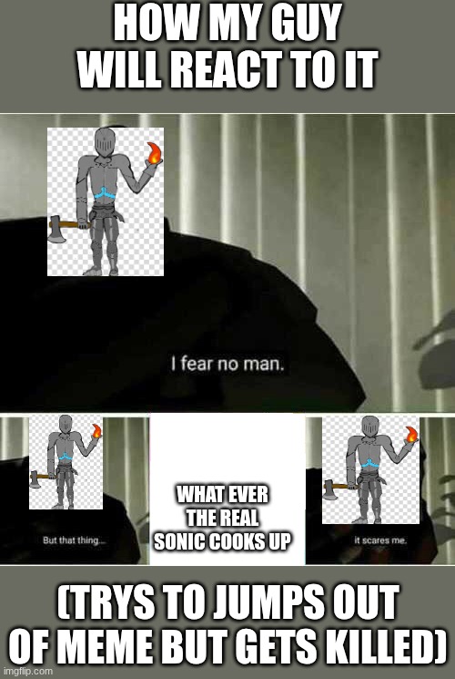 I fear no man | HOW MY GUY WILL REACT TO IT WHAT EVER THE REAL SONIC COOKS UP (TRYS TO JUMPS OUT OF MEME BUT GETS KILLED) | image tagged in i fear no man | made w/ Imgflip meme maker