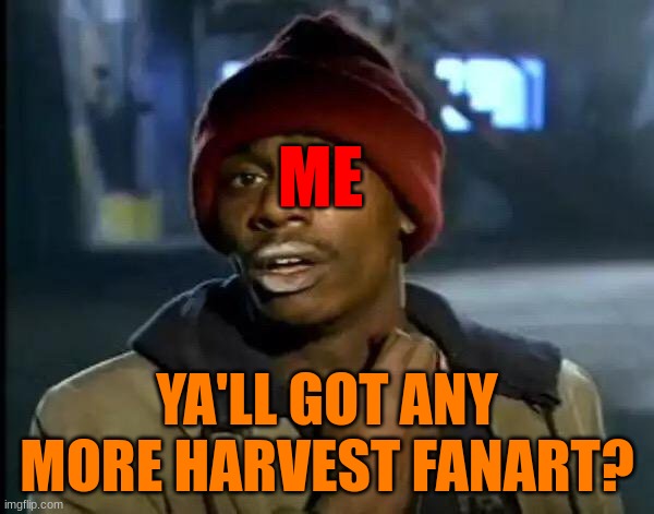I need more, I love him so much | ME; YA'LL GOT ANY MORE HARVEST FANART? | image tagged in tsams,sun and moon show,lunar and earth show,laes,bloodmoon,harvest | made w/ Imgflip meme maker