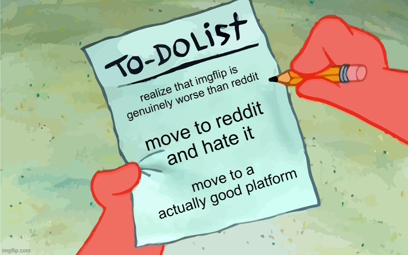 like be fr people | realize that imgflip is genuinely worse than reddit; move to reddit and hate it; move to a actually good platform | image tagged in patrick to do list actually blank | made w/ Imgflip meme maker