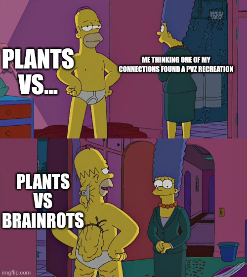 Brainrot ??? | PLANTS VS... ME THINKING ONE OF MY CONNECTIONS FOUND A PVZ RECREATION; PLANTS VS BRAINROTS | image tagged in homer simpson's back fat | made w/ Imgflip meme maker