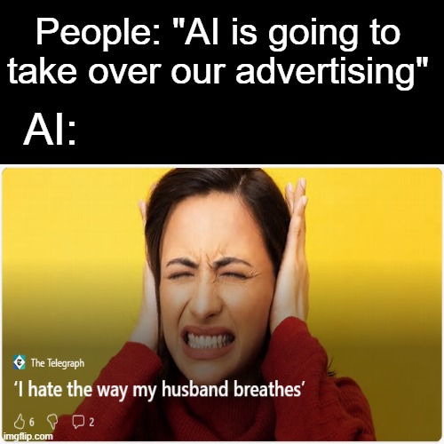 Saw this in my Bing search bar area | People: "AI is going to take over our advertising"; AI: | image tagged in memes,funny,relatable,ai meme | made w/ Imgflip meme maker
