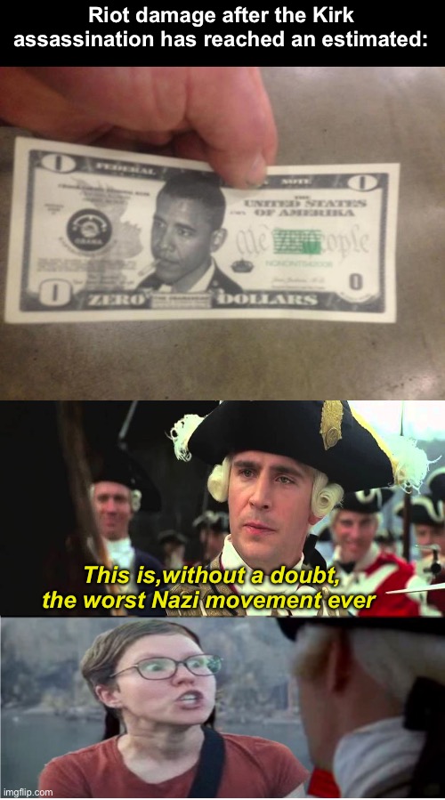 If we’re gonna post bad photoshop at least make it funny | Riot damage after the Kirk assassination has reached an estimated:; This is,without a doubt, the worst Nazi movement ever | image tagged in the zero dollar bill,that is without doubt the worst,politics lol,memes | made w/ Imgflip meme maker