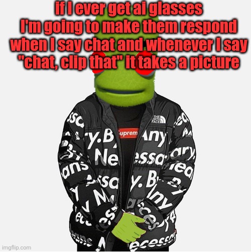 EVIL epilektoi drip | if I ever get ai glasses I'm going to make them respond when I say chat and whenever I say "chat, clip that" it takes a picture | image tagged in evil epilektoi drip | made w/ Imgflip meme maker