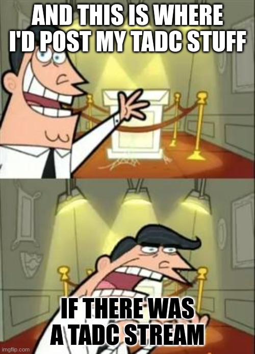 Please I can't find it they all lead to the fun stream which is cool and all but why don't we have our own stream? | AND THIS IS WHERE I'D POST MY TADC STUFF; IF THERE WAS A TADC STREAM | image tagged in memes,tadc,the amazing digital circus | made w/ Imgflip meme maker
