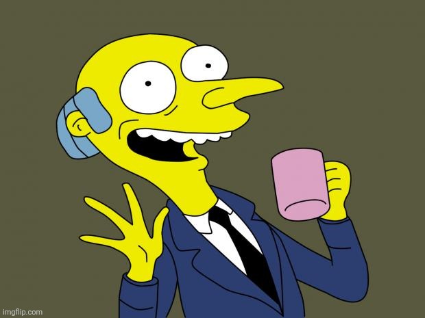 he's so silly :3 | image tagged in mr burns simpsons coffee | made w/ Imgflip meme maker