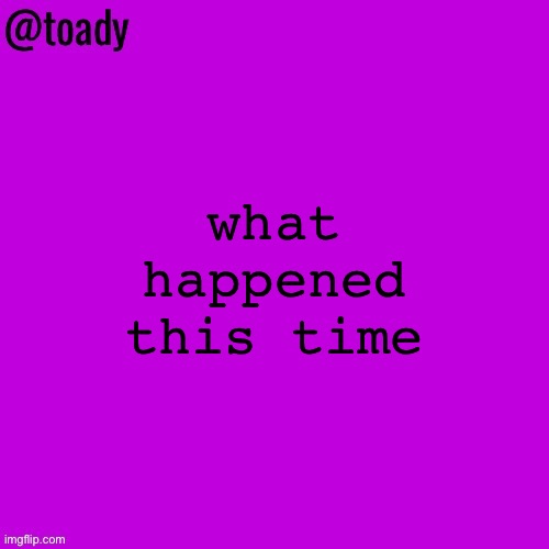 toady purple temp | what happened this time | image tagged in toady purple temp | made w/ Imgflip meme maker