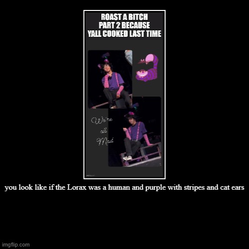 you look like if the Lorax was a human and purple with stripes and cat ears | | image tagged in funny,demotivationals | made w/ Imgflip demotivational maker