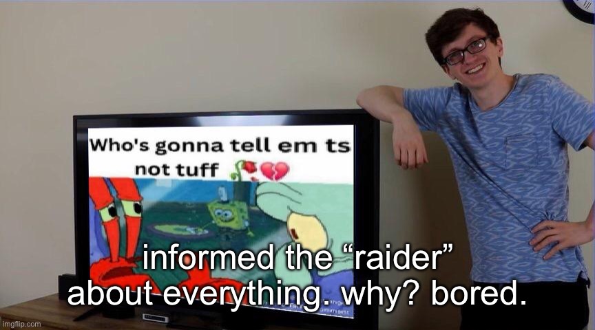 Scott not tuff | informed the “raider” about everything. why? bored. | image tagged in scott not tuff | made w/ Imgflip meme maker