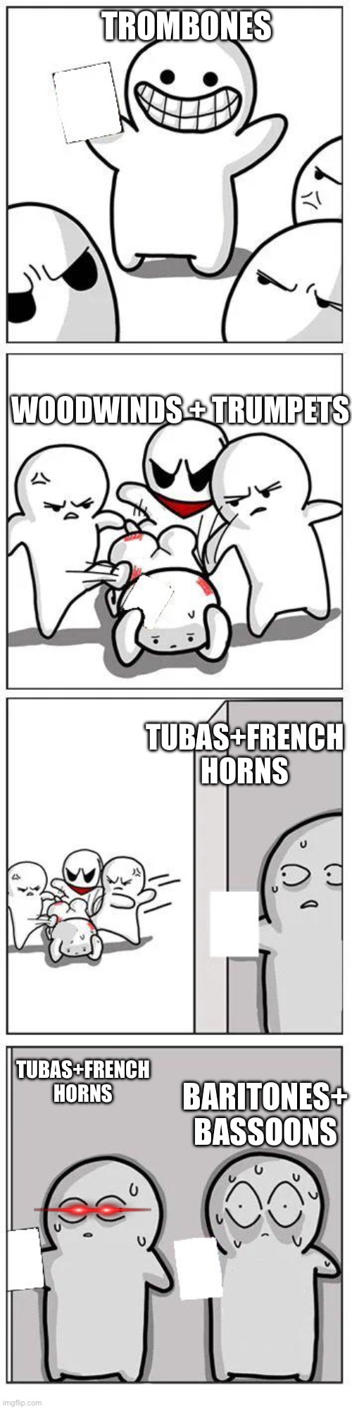 Band memes no 1 | TROMBONES; WOODWINDS + TRUMPETS; TUBAS+FRENCH HORNS; TUBAS+FRENCH HORNS; BARITONES+ BASSOONS | image tagged in 2 people hiding from bullies beating a guy up | made w/ Imgflip meme maker