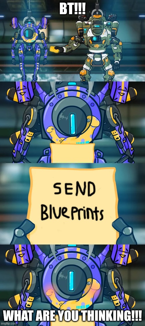 BT!!! NOOO | BT!!! WHAT ARE YOU THINKING!!! | image tagged in titanfall 2 | made w/ Imgflip meme maker