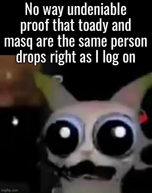 Lmao thats wild | No way undeniable proof that toady and masq are the same person drops right as I log on | image tagged in scared car | made w/ Imgflip meme maker