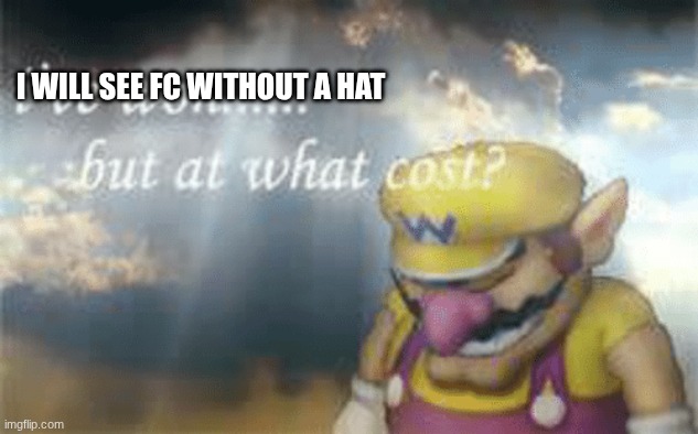 I've won but at what cost? | I WILL SEE FC WITHOUT A HAT | image tagged in i've won but at what cost | made w/ Imgflip meme maker