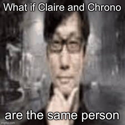 The humble Hideo Kojima: | What if Claire and Chrono; are the same person | image tagged in the humble hideo kojima | made w/ Imgflip meme maker