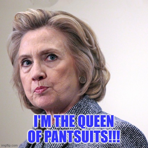 hillary clinton pissed | I'M THE QUEEN OF PANTSUITS!!! | image tagged in hillary clinton pissed | made w/ Imgflip meme maker