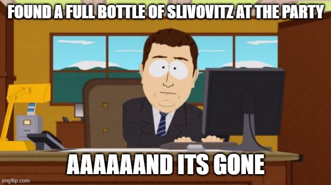 Aaaaand Its Gone | FOUND A FULL BOTTLE OF SLIVOVITZ AT THE PARTY; AAAAAAND ITS GONE | image tagged in memes,aaaaand its gone,slavic lives matter,black lives matter | made w/ Imgflip meme maker