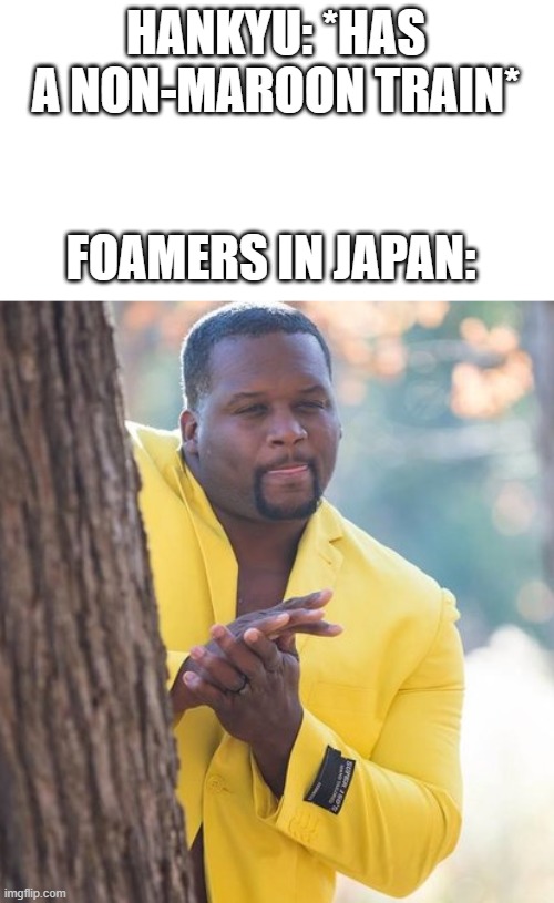 Rubbing hands | HANKYU: *HAS A NON-MAROON TRAIN*; FOAMERS IN JAPAN: | image tagged in rubbing hands | made w/ Imgflip meme maker
