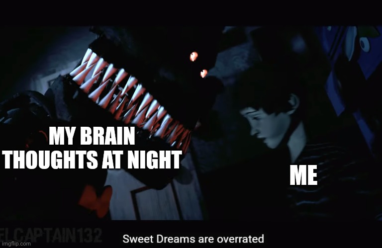 Sweet dreams are overrated | MY BRAIN THOUGHTS AT NIGHT; ME | image tagged in sweet dreams are overrated | made w/ Imgflip meme maker