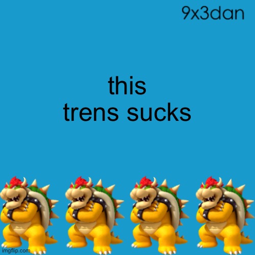 9x3dan announcement template | this trens sucks | image tagged in 9x3dan announcement template | made w/ Imgflip meme maker