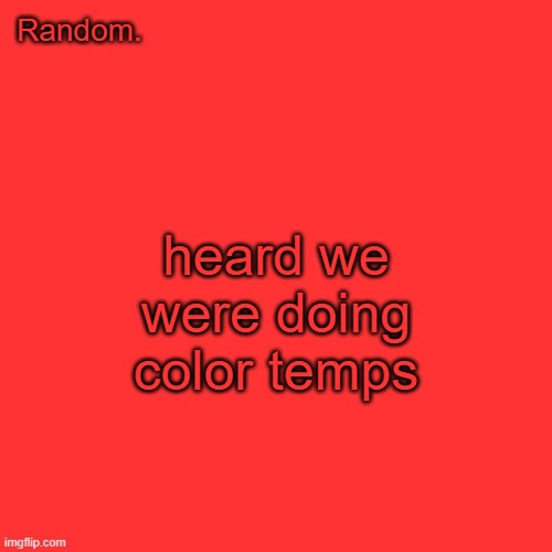 red | heard we were doing color temps | image tagged in random red temp | made w/ Imgflip meme maker