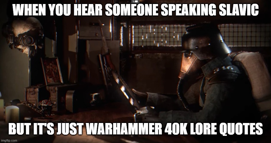 Reading Krieg | WHEN YOU HEAR SOMEONE SPEAKING SLAVIC; BUT IT'S JUST WARHAMMER 40K LORE QUOTES | image tagged in reading krieg,slavic lives matter,black lives matter | made w/ Imgflip meme maker