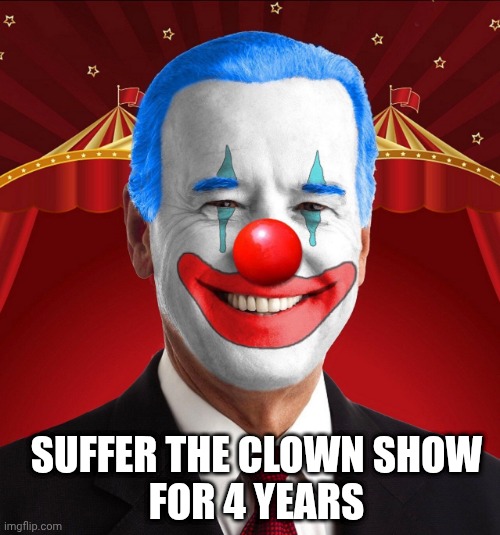 Biden | SUFFER THE CLOWN SHOW
FOR 4 YEARS | image tagged in biden | made w/ Imgflip meme maker