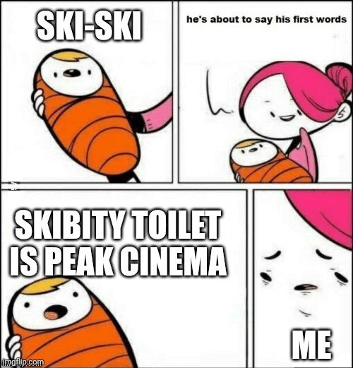 baby first words | SKI-SKI; SKIBITY TOILET IS PEAK CINEMA; ME | image tagged in baby first words | made w/ Imgflip meme maker