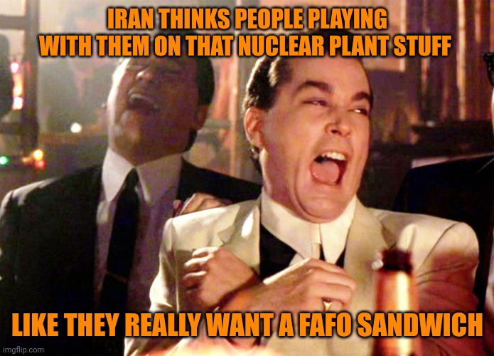 Funny | IRAN THINKS PEOPLE PLAYING WITH THEM ON THAT NUCLEAR PLANT STUFF; LIKE THEY REALLY WANT A FAFO SANDWICH | image tagged in memes,good fellas hilarious,iran,fafo,sandwich,nuclear power | made w/ Imgflip meme maker
