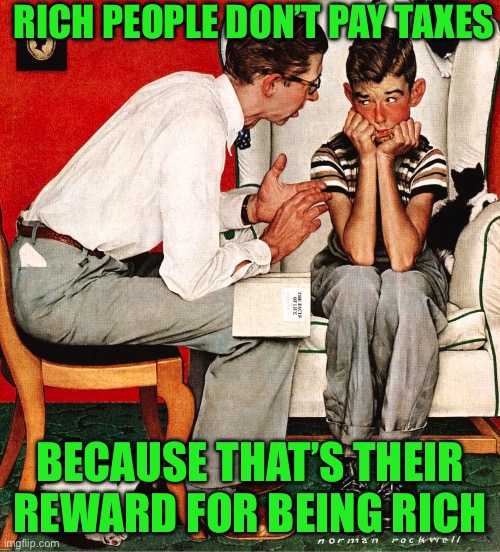 Fatherly advice | RICH PEOPLE DON’T PAY TAXES; BECAUSE THAT’S THEIR REWARD FOR BEING RICH | image tagged in family | made w/ Imgflip meme maker