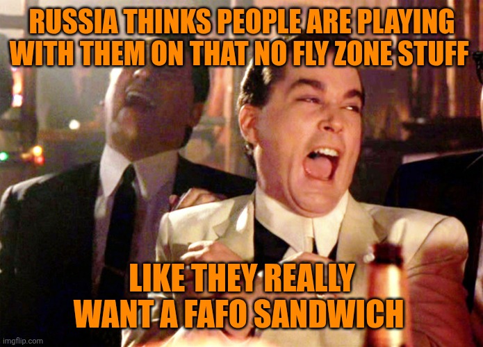 Funny | RUSSIA THINKS PEOPLE ARE PLAYING WITH THEM ON THAT NO FLY ZONE STUFF; LIKE THEY REALLY WANT A FAFO SANDWICH | image tagged in memes,good fellas hilarious,russia,fafo,sandwich,flying | made w/ Imgflip meme maker